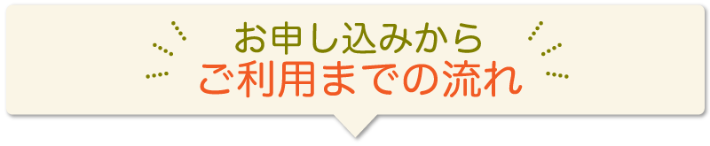お申し込みから ご利用までの流れ