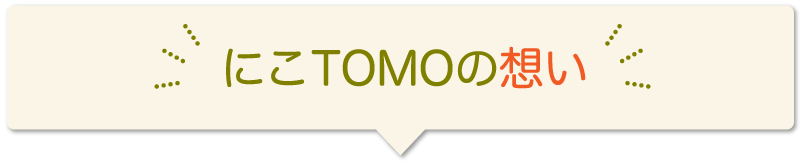にこTOMOの想い